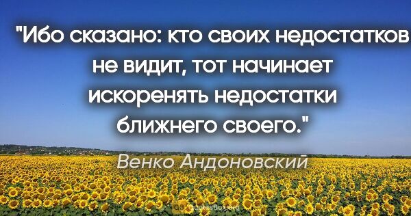 Венко Андоновский цитата: "Ибо сказано: кто своих недостатков не видит, тот начинает..."