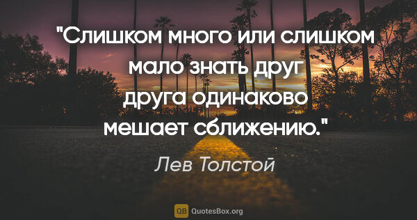 Лев Толстой цитата: "Слишком много или слишком мало знать друг друга одинаково..."