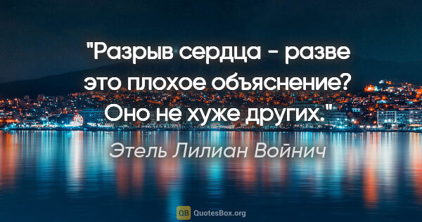 Этель Лилиан Войнич цитата: "Разрыв сердца - разве это плохое объяснение? Оно не хуже других."