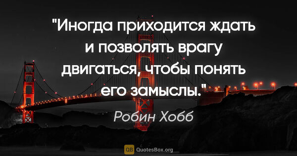 Робин Хобб цитата: "Иногда приходится ждать и позволять врагу двигаться, чтобы..."