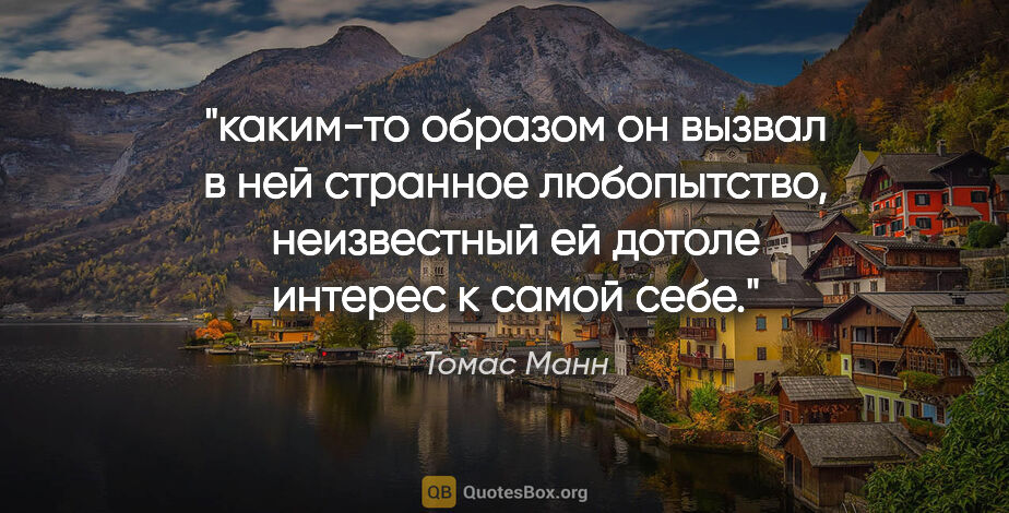 Томас Манн цитата: "каким-то образом он вызвал в ней странное любопытство,..."