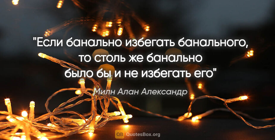 Милн Алан Александр цитата: "Если банально избегать банального, то столь же банально было..."