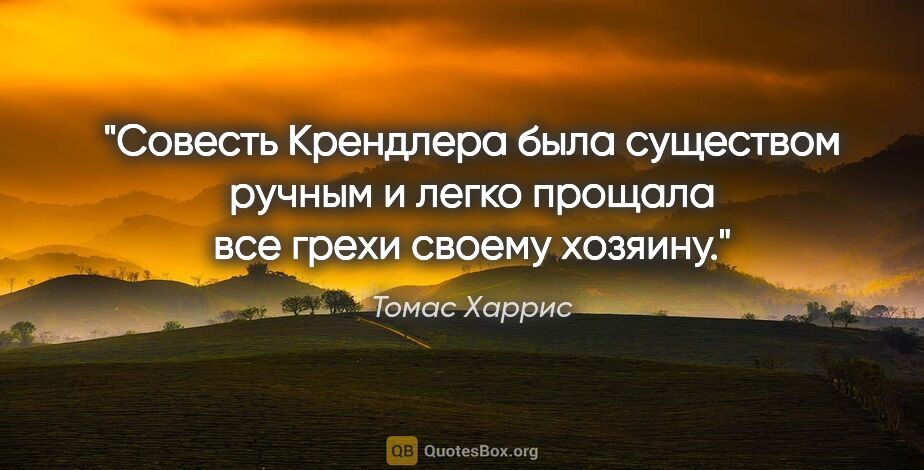 Томас Харрис цитата: "Совесть Крендлера была существом ручным и легко прощала все..."