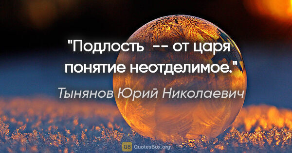 Тынянов Юрий Николаевич цитата: "Подлость  -- от царя  понятие неотделимое."