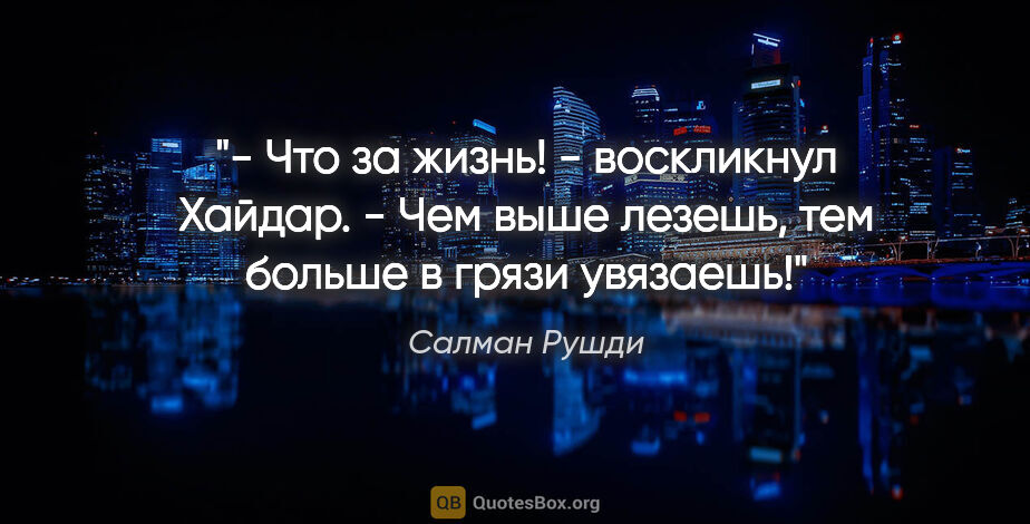 Салман Рушди цитата: "- Что за жизнь! - воскликнул Хайдар. - Чем выше лезешь, тем..."