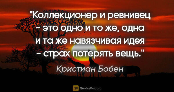 Кристиан Бобен цитата: "Коллекционер и ревнивец - это одно и то же, одна и та же..."