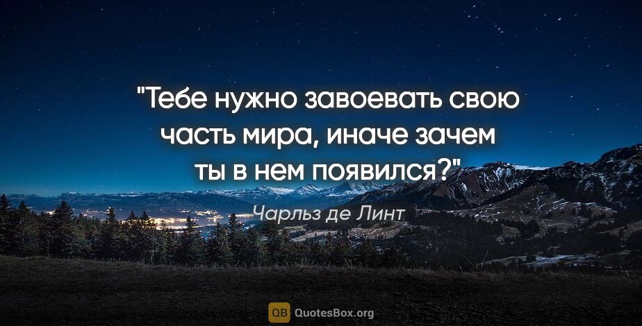 Чарльз де Линт цитата: "Тебе нужно завоевать свою часть мира, иначе зачем ты в нем..."