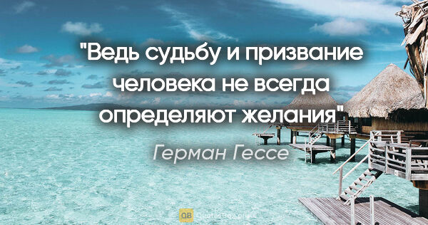 Герман Гессе цитата: "Ведь судьбу и призвание человека не всегда определяют желания"