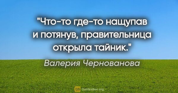 Валерия Чернованова цитата: "Что-то где-то нащупав и потянув, правительница открыла тайник."