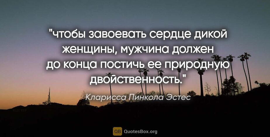 Кларисса Пинкола Эстес цитата: "чтобы завоевать сердце дикой женщины, мужчина должен до конца..."