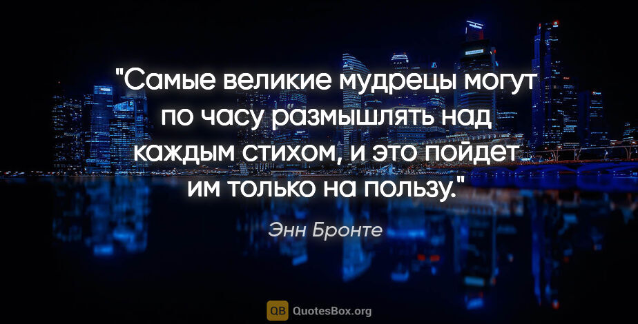 Энн Бронте цитата: "Самые великие мудрецы могут по часу размышлять над каждым..."