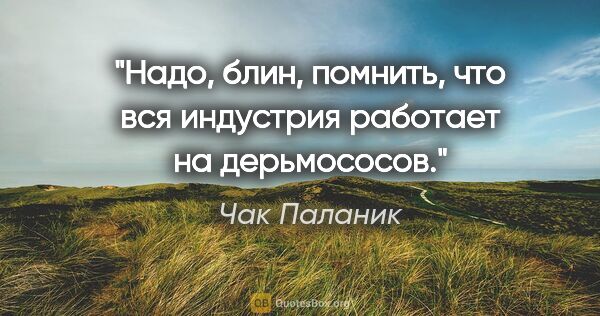 Чак Паланик цитата: "Надо, блин, помнить, что вся индустрия работает на дерьмососов."