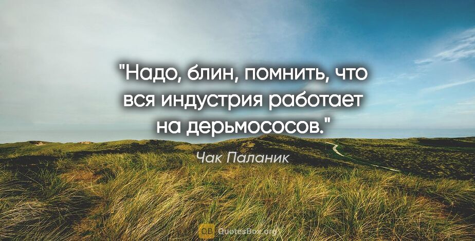 Чак Паланик цитата: "Надо, блин, помнить, что вся индустрия работает на дерьмососов."