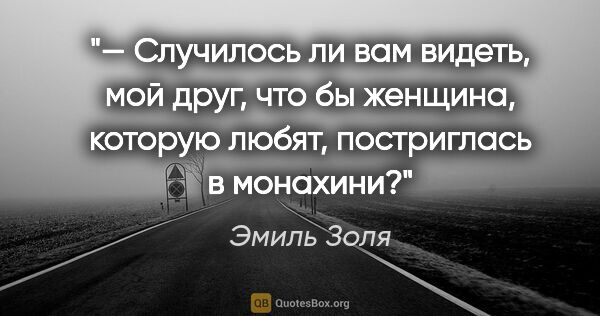 Эмиль Золя цитата: "— Случилось ли вам видеть, мой друг, что бы женщина, которую..."