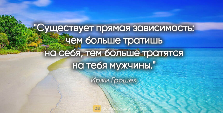 Иржи Грошек цитата: "Существует прямая зависимость: чем больше тратишь на себя, тем..."