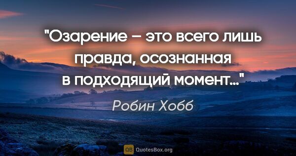 Робин Хобб цитата: "«Озарение – это всего лишь правда, осознанная в подходящий..."