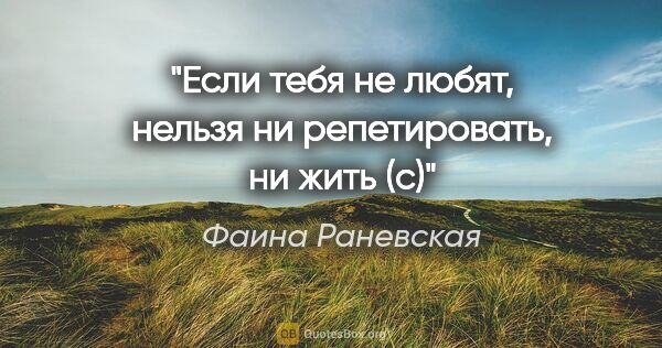 Фаина Раневская цитата: ""Если тебя не любят, нельзя ни репетировать, ни жить" (с)"