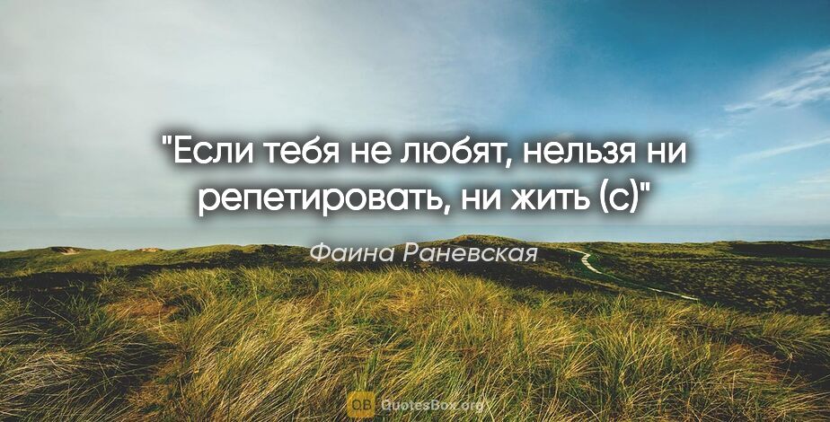 Фаина Раневская цитата: ""Если тебя не любят, нельзя ни репетировать, ни жить" (с)"