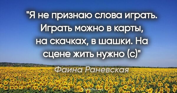 Фаина Раневская цитата: ""Я не признаю слова "играть". Играть можно в карты, на..."