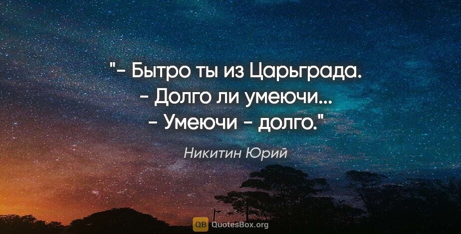 Никитин Юрий цитата: "- Бытро ты из Царьграда.

- Долго ли умеючи...

- Умеючи - долго."
