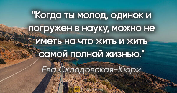 Ева Склодовская-Кюри цитата: "Когда ты молод, одинок и погружен в науку, можно не иметь на..."