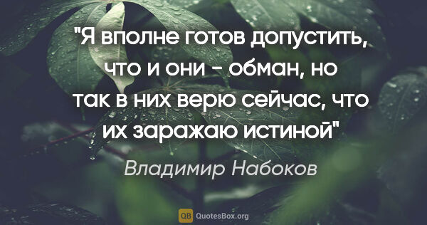 Владимир Набоков цитата: "Я вполне готов допустить, что и они - обман, но так в них верю..."