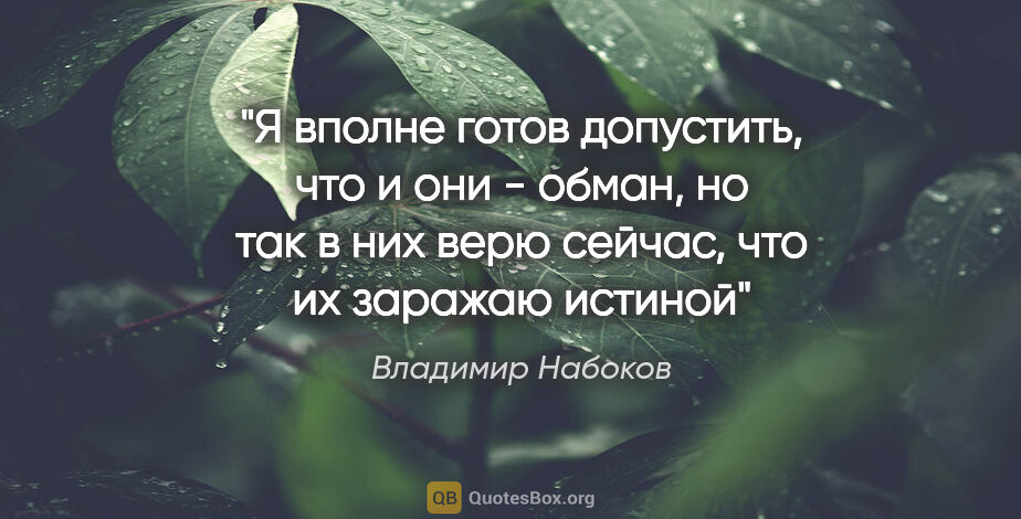 Владимир Набоков цитата: "Я вполне готов допустить, что и они - обман, но так в них верю..."