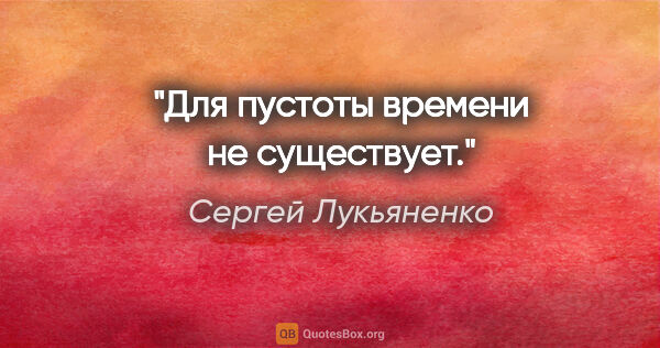 Сергей Лукьяненко цитата: "Для пустоты времени не существует."