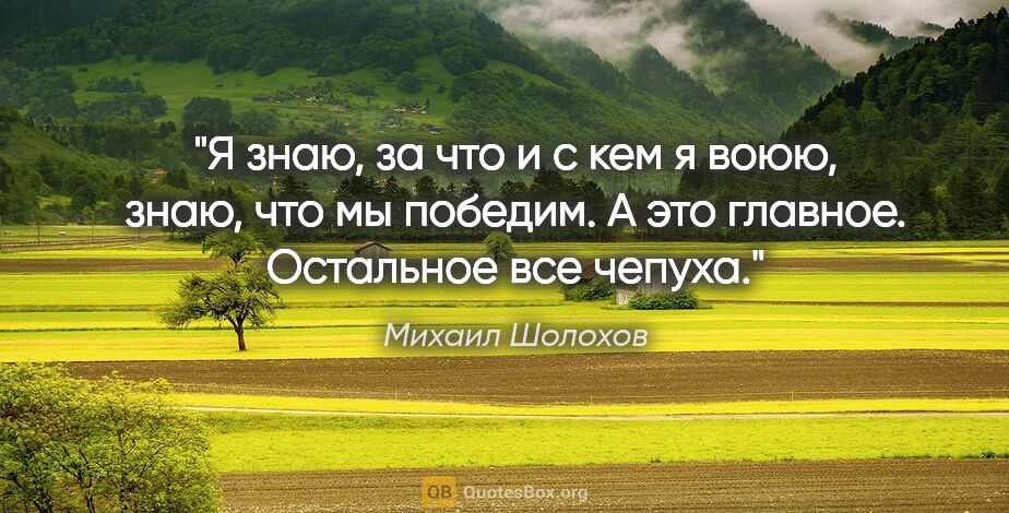 Михаил Шолохов цитата: ""Я знаю, за что и с кем я воюю, знаю, что мы победим. А это..."