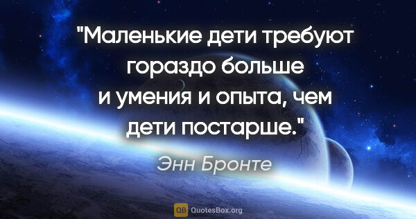 Энн Бронте цитата: "Маленькие дети требуют гораздо больше и умения и опыта, чем..."