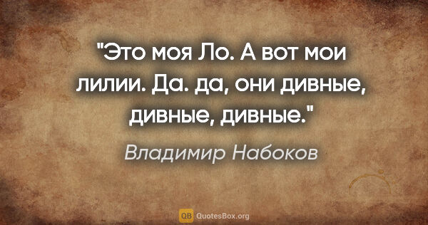 Владимир Набоков цитата: "Это моя Ло. А вот мои лилии. Да. да, они дивные, дивные, дивные."