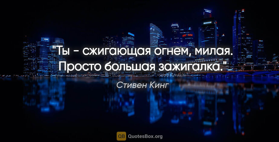 Стивен Кинг цитата: "Ты - сжигающая огнем, милая. Просто большая зажигалка."