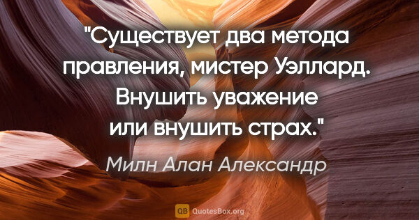 Милн Алан Александр цитата: "Существует два метода правления, мистер Уэллард. Внушить..."