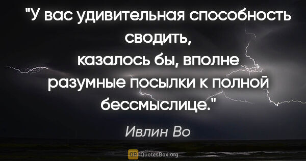 Ивлин Во цитата: "У вас удивительная способность сводить, казалось бы, вполне..."