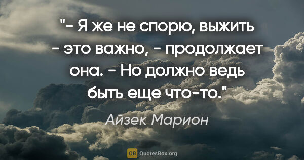 Айзек Марион цитата: "- Я же не спорю, выжить - это важно, - продолжает она. - Но..."