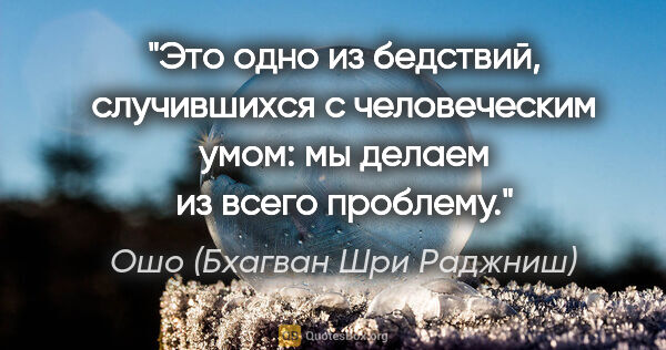 Ошо (Бхагван Шри Раджниш) цитата: "Это одно из бедствий, случившихся с человеческим умом: мы..."