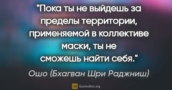 Ошо (Бхагван Шри Раджниш) цитата: "Пока ты не выйдешь за пределы территории, применяемой в..."