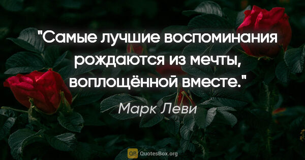 Марк Леви цитата: "Самые лучшие воспоминания рождаются из мечты, воплощённой вместе."