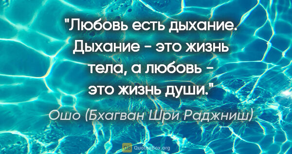 Ошо (Бхагван Шри Раджниш) цитата: "Любовь есть дыхание. Дыхание - это жизнь тела, а любовь - это..."