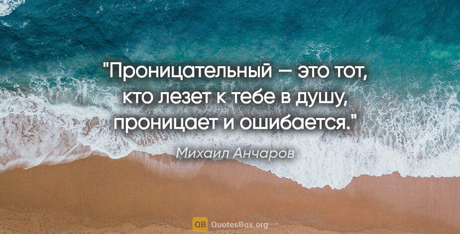 Михаил Анчаров цитата: "Проницательный — это тот, кто лезет к тебе в душу, проницает и..."