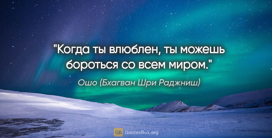 Ошо (Бхагван Шри Раджниш) цитата: "Когда ты влюблен, ты можешь бороться со всем миром."