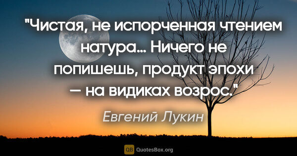 Евгений Лукин цитата: "Чистая, не испорченная чтением натура… Ничего не попишешь,..."