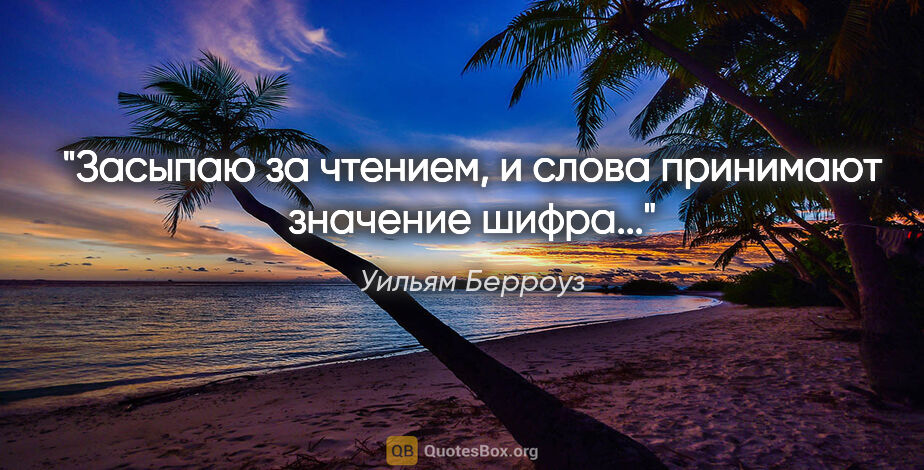 Уильям Берроуз цитата: "Засыпаю за чтением, и слова принимают значение шифра..."