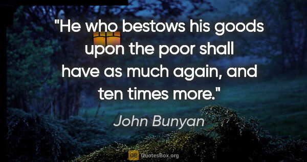 John Bunyan quote: "He who bestows his goods upon the poor shall have as much..."