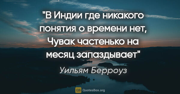 Уильям Берроуз цитата: "В Индии где никакого понятия о времени нет, Чувак частенько на..."