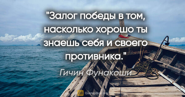 Гичин Фунакоши цитата: "Залог победы в том, насколько хорошо ты знаешь себя и своего..."