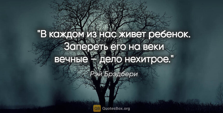 Рэй Брэдбери цитата: "В каждом из нас живет ребенок. Запереть его на веки вечные –..."