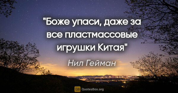 Нил Гейман цитата: "Боже упаси, даже за все пластмассовые игрушки Китая"