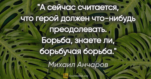 Михаил Анчаров цитата: "А сейчас считается, что герой должен что-нибудь преодолевать...."