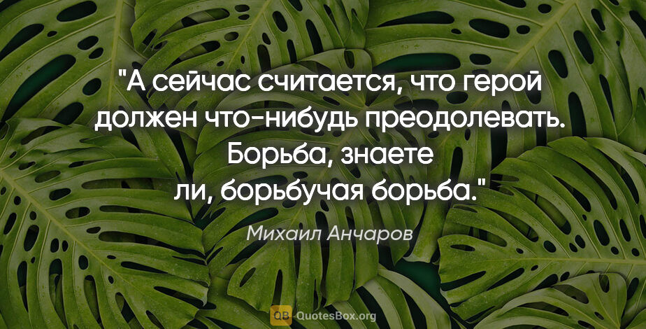 Михаил Анчаров цитата: "А сейчас считается, что герой должен что-нибудь преодолевать...."